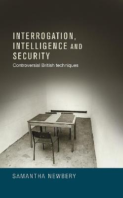 Interrogation, Intelligence and Security: Controversial British Techniques - Samantha Newbery - cover