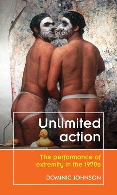 Unlimited Action: The Performance of Extremity in the 1970s - Dominic Johnson - cover