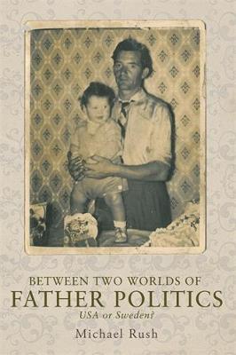 Between Two Worlds of Father Politics: USA or Sweden? - Michael Rush - cover