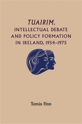 Tuairim, Intellectual Debate and Policy Formulation: Rethinking Ireland, 1954-75 - Tomas Finn - cover