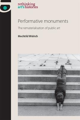 Performative Monuments: The Rematerialisation of Public Art - Mechtild Widrich - cover