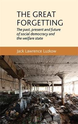 The Great Forgetting: The Past, Present and Future of Social Democracy and the Welfare State - Jack Luzkow - cover
