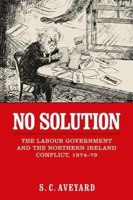 No Solution: The Labour Government and the Northern Ireland Conflict, 1974–79 - Stuart C. Aveyard - cover