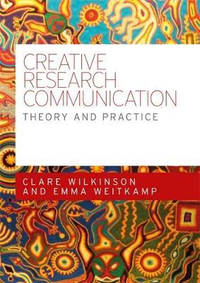 Creative Research Communication: Theory and Practice - Clare Wilkinson,Emma Weitkamp - cover