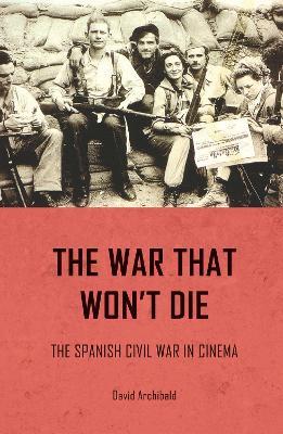 The War That Won't Die: The Spanish Civil War in Cinema - David Archibald - cover