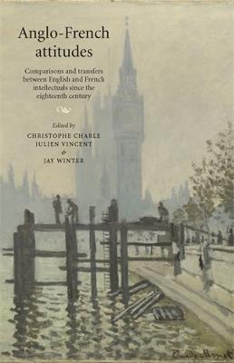 Anglo-French Attitudes: Comparisons and Transfers Between English and French Intellectuals Since the Eighteenth Century - cover