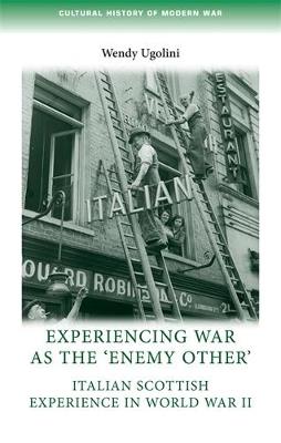 Experiencing War as the 'Enemy Other': Italian Scottish Experience in World War II - Wendy Ugolini - cover