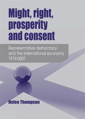 Might, Right, Prosperity and Consent: Representative Democracy and the International Economy 1919-2001 - Helen Thompson - cover