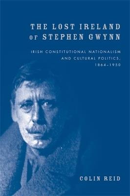 The Lost Ireland of Stephen Gwynn: Irish Consitutional Nationalism and Cultural Politics, 1864-1950 - Colin Reid - cover
