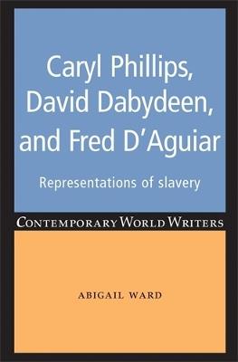 Caryl Phillips, David Dabydeen and Fred D'Aguiar: Representations of Slavery - Abigail Ward - cover