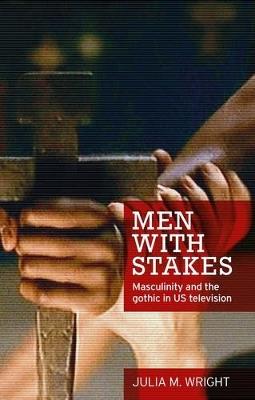 Men with Stakes: Masculinity and the Gothic in Us Television - Julia Wright - cover