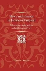 News and Rumour in Jacobean England: Information, Court Politics and Diplomacy, 1618-25