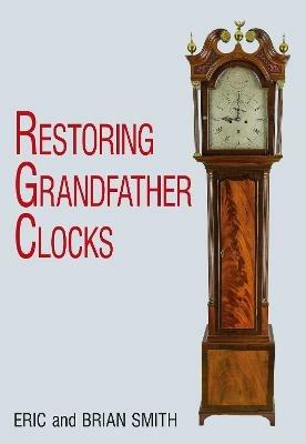 Restoring Grandfather Clocks - Eric Smith,Brian Smith - cover