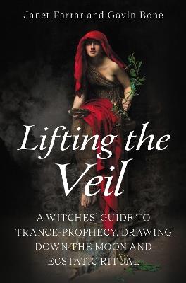 Lifting the Veil: A Witches’ Guide to Trance-Prophesy, Drawing Down the Moon and Ecstatic Ritual - Janet Farrar,Gavin Bone - cover