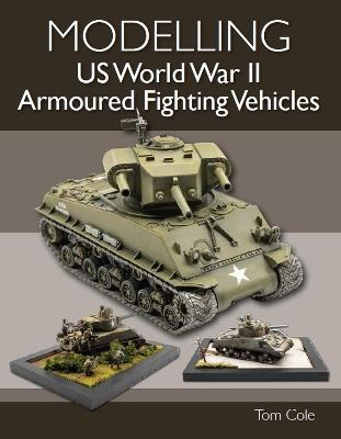 Modelling US World War II Armoured Fighting Vehicles - Tom Cole - cover