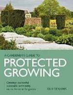 Gardener's Guide to Protected Growing: Creating a successful, sustainable and healthy micro-climate in the garden