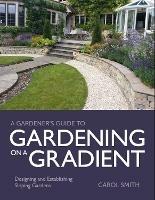 Gardener's Guide to Gardening on a Gradient: Designing and Establishing Sloping Gardens - Carol Smith - cover