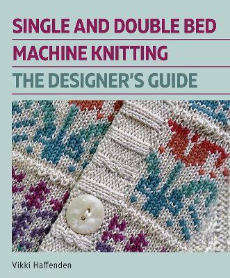 Single and Double Bed Machine Knitting: The Designers Guide - Vikki Haffenden - cover