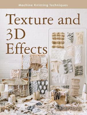 Machine Knitting Techniques: Texture and 3D Effects: Machine Knitting Techniques - Amber Hards - cover