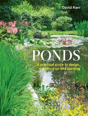 Ponds: A Practical Guide to Design, Construction and Planting - David Kerr - cover