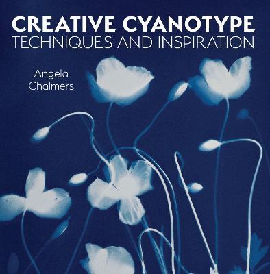 Creative Cyanotype: Techniques and Inspiration - Angela Chalmers - cover