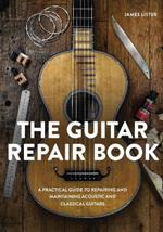The Guitar Repair Book: A Practical Guide to Repairing and Maintaining Acoustic and Classical Guitars