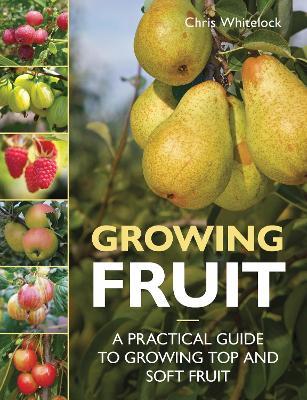 Growing Fruit: A Practical Guide to Growing Top and Soft Fruit - Chris Whitelock - cover