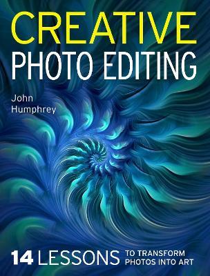 Creative Photo Editing: 14 Lessons to Transform Photos into Art - John Humphrey - cover