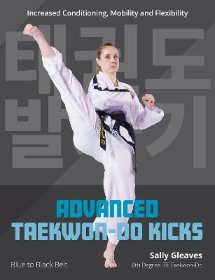 Advanced Taekwon-Do Kicks: Blue to Black Belt. Increasing Conditioning, Mobility And Flexibility - Sally Gleaves - cover