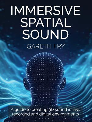 Immersive Spatial Sound: A Guide to Creating 3D Sound in Live, Recorded and Digital Environments - Gareth Fry - cover