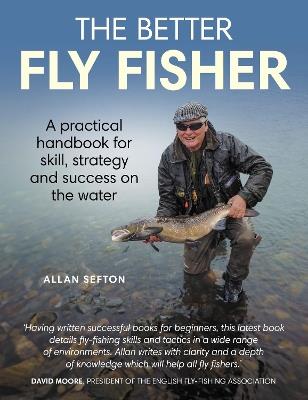 Better Fly Fisher: A Practical Handbook for Skill, Strategy and success on the Water - Allan Sefton - cover
