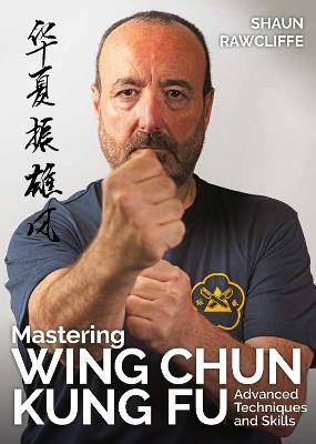 Mastering Wing Chun Kung Fu: Advanced Techniques and Skills - Shaun Rawcliffe - cover