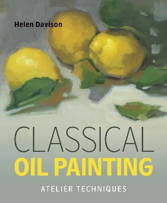 Classical Oil Painting: Atelier Techniques - Helen Davison - cover