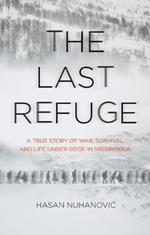 The Last Refuge: A True Story of War, Survival and Life Under Siege in Srebrenica