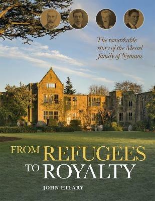 From Refugees to Royalty: The remarkable story of the Messel family of Nymans - John Hilary - cover