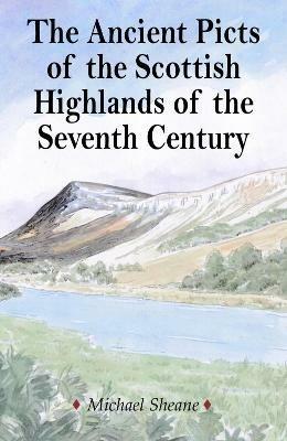 The Ancient Picts of the Scottish Highlands of the Seventh Century - Michael Sheane - cover