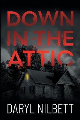 Down in the Attic: A Gripping Crime Thriller Where Nothing Is What It Seems - Daryl Nilbett - cover