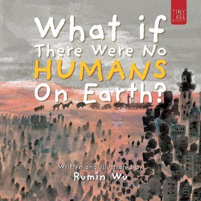 What If There Were No Humans on Earth?: A Thought-provoking Environmental Picture Book for Children Aged 5 to 7 - Rumin Wu - cover