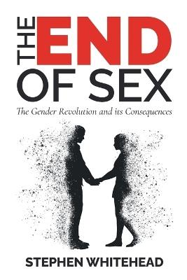 The End of Sex: The Gender Revolution and its Consequences - Stephen Whitehead - cover