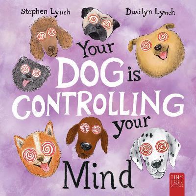 Your Dog Is Controlling Your Mind: A Laugh-out-loud Picture Book for Young Dog Lovers - Stephen Lynch - cover