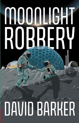 Moonlight Robbery: A Lunar Heist Adventure About Secrets and Survival for Middle-grade Readers - David Barker - cover