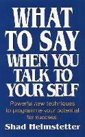 What to Say When You Talk to Yourself: Powerful New Techniques to Programme Your Potential for Success