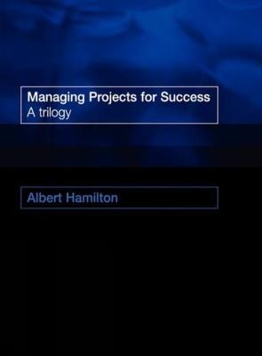 Managing Projects for Success: A Trilogy - Albert Hamilton - cover