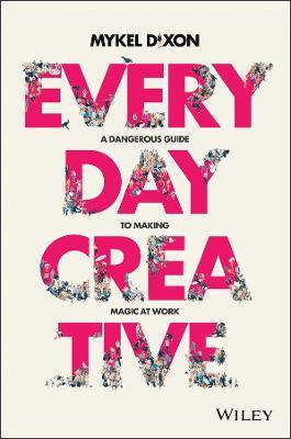 Everyday Creative: A Dangerous Guide for Making Magic at Work - Mykel Dixon - cover
