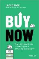 Buy Now: The Ultimate Guide to Owning and Investing in Property - Lloyd Edge - cover
