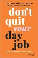Don't Quit Your Day Job: The 6 Mindshifts You Need to Rise and Thrive at Work - Aliza Knox,Wendy Paris - cover
