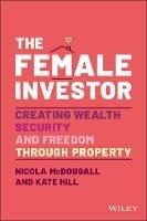 The Female Investor: #1 Award Winner: Creating Wealth, Security, and Freedom through Property - Nicola McDougall,Kate Hill - cover
