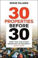 30 Properties Before 30: How You Can Start Investing in Property Right Now - Eddie Dilleen - cover