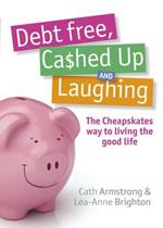 Debt Free, Cashed Up And Laughing: The Cheapskate Way to Living the Good Life: The Cheapskate Way to Living the Good Life