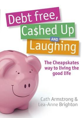 Debt Free, Cashed Up And Laughing: The Cheapskate Way to Living the Good Life: The Cheapskate Way to Living the Good Life - C Armstrong,L Brighton - cover